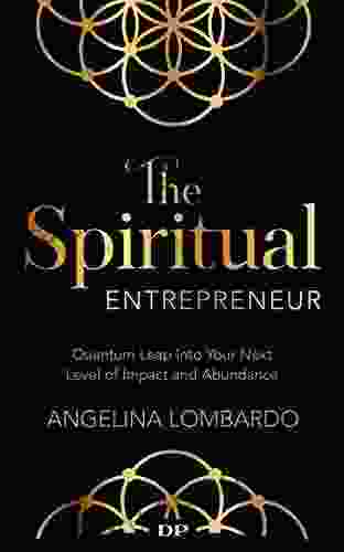 The Spiritual Entrepreneur: Quantum Leap Into Your Next Level Of Impact And Abundance