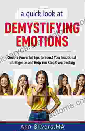A Quick Look At Demystifying Emotions: Simple Powerful Tips To Boost Your Emotional Intelligence And Help You Stop Overreacting