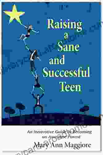 Raising A Sane And Successful Teen: An Innovative Guide To Becoming An Awesome Parent