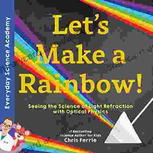 Let S Make A Rainbow : Seeing The Science Of Light With Optical Physics (Everyday Science Academy)