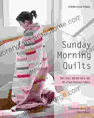 Sunday Morning Quilts: Sort Store And Use Every Last Bit Of Your Treasured Fabrics