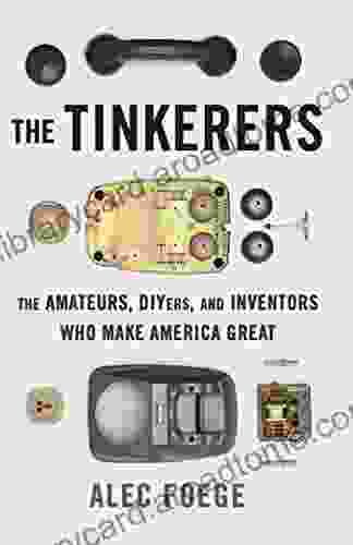 The Tinkerers: The Amateurs DIYers And Inventors Who Make America Great