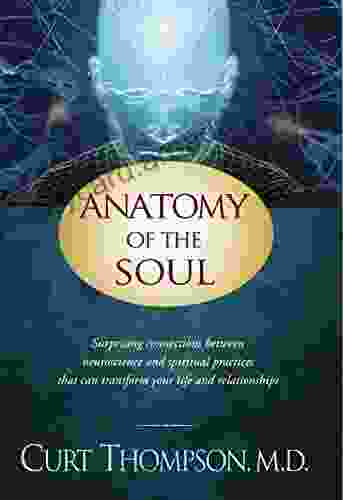 Anatomy Of The Soul: Surprising Connections Between Neuroscience And Spiritual Practices That Can Transform Your Life And Relationships