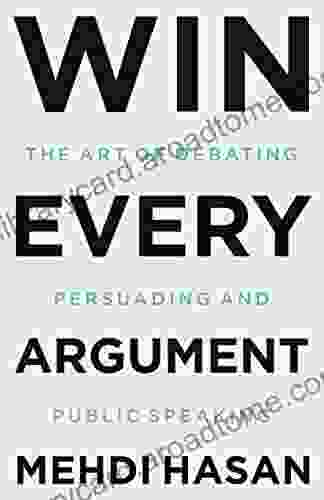 Win Every Argument: The Art Of Debating Persuading And Public Speaking