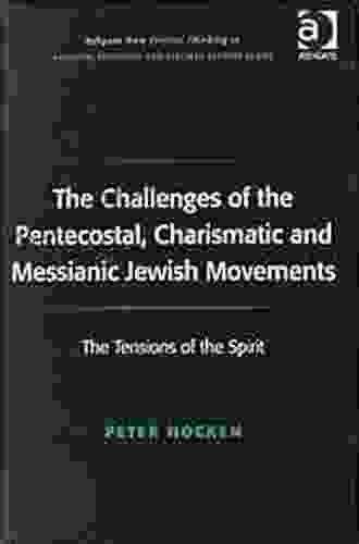 The Challenges of the Pentecostal Charismatic and Messianic Jewish Movements: The Tensions of the Spirit (Ashgate New Critical Thinking in Religion Theology and Biblical Studies)