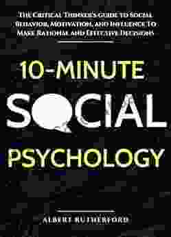 10 Minute Social Psychology: The Critical Thinker S Guide To Social Behavior Motivation And Influence To Make Rational And Effective Decisions