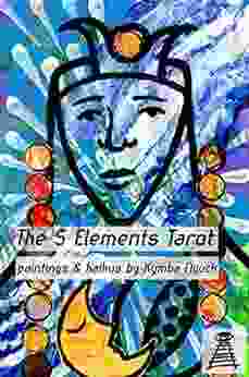 The 5 Elements Tarot A Colorful Modern Rewriting Of The Traditional Tarot : With Vibrant Paintings And A Haiku Interpretation And Commentary For Each Card