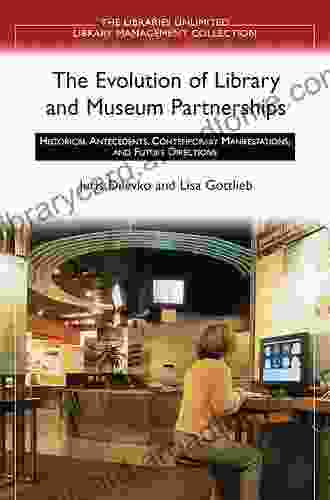 The Evolution Of Library And Museum Partnerships: Historical Antecedents Contemporary Manifestations And Future Directions (Libraries Unlimited Library Management Collection)