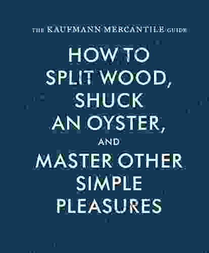 The Kaufmann Mercantile Guide: How To Split Wood Shuck An Oyster And Master Other Simple Pleasures