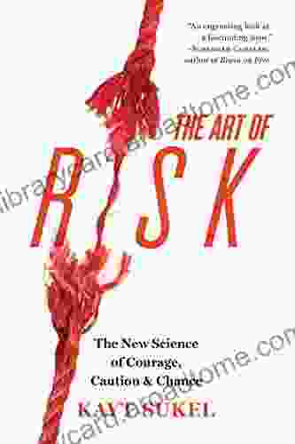 The Art of Risk: The New Science of Courage Caution and Chance