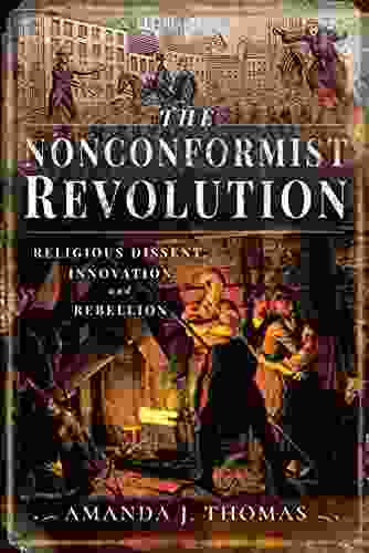 The Nonconformist Revolution: Religious Dissent Innovation And Rebellion