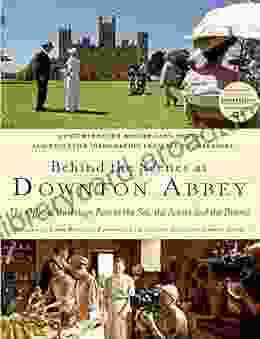 Behind The Scenes At Downton Abbey: The Official Backstage Pass To The Set The Actors And The Drama