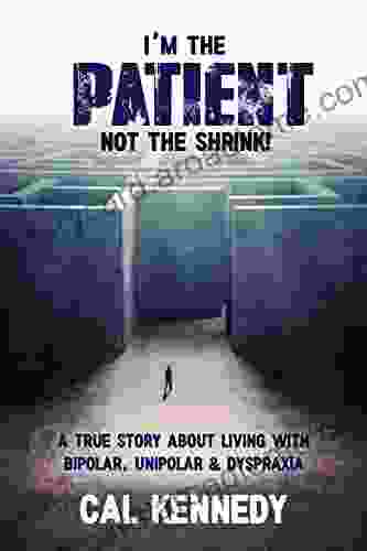 I M The Patient Not The Shrink : A True Story About Living With Bipolar Unipolar Dyspraxia