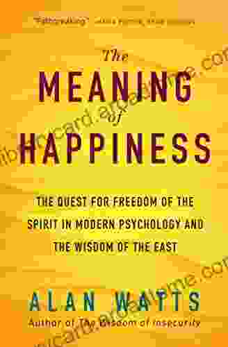 The Meaning Of Happiness: The Quest For Freedom Of The Spirit In Modern Psychology And The Wisdom Of The East