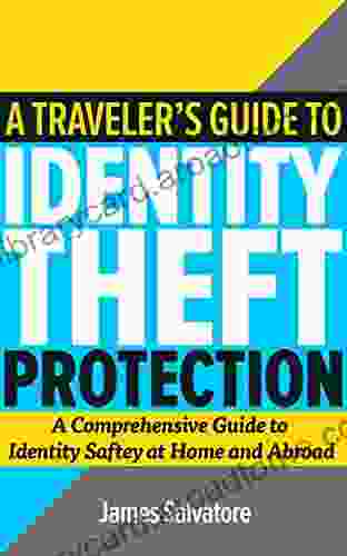 The Traveler S Guide To Identity Theft Protection: A Comprehensive Guide To Identity Safety At Home And Abroad