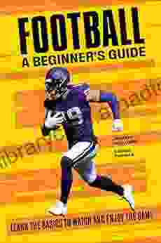 Football A Beginner S Guide: Learn The Basics To Watch And Enjoy The Game