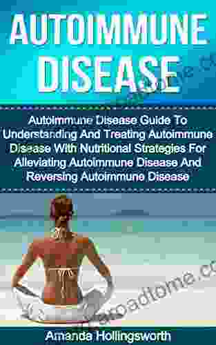 Autoimmune Disease: Autoimmune Disease Guide To Understanding And Treating Autoimmune Disease With Nutritional Strategies For Alleviating Autoimmune Disease and Autoimmune Disorders Treatment Guide)