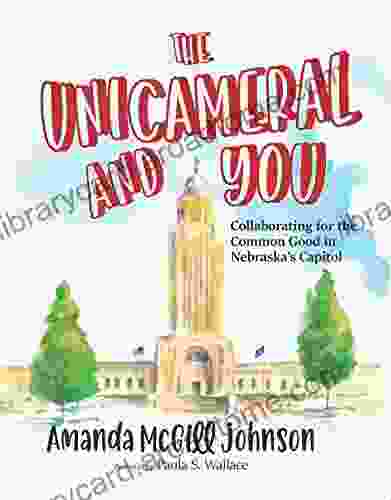 The Unicameral And You: Collaborating For The Common Good In Nebraska S Capitol