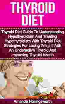 Thyroid Diet: Thyroid Diet Guide To Understanding Hypothyroidism And Treating Hypothyroidism With Thyroid Diet Strategies For Losing Weight With An Underactive Diet For Underactive Thyroid)