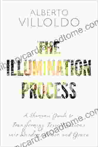 The Illumination Process: A Shamanic Guide To Transforming Toxic Emotions Into Wisdom Power And Grace