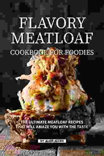 Flavory Meatloaf Cookbook for Foodies: The Ultimate Meatloaf Recipes That Will Amaze You with The Taste