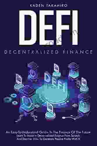 Defi: Decentralized Finance : An Easy To Understand Guide To The Finance Of The Future Learn To Invest In Decentralized Finance From Scratch And Discover How To Generate Passive Profits With It