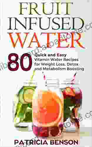 Fruit Infused Water: 80 Quick and Easy Vitamin Water Recipes for Weight Loss Detox and Metabolism Boosting