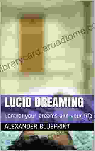 Lucid Dreaming: Control Your Dreams And Your Life