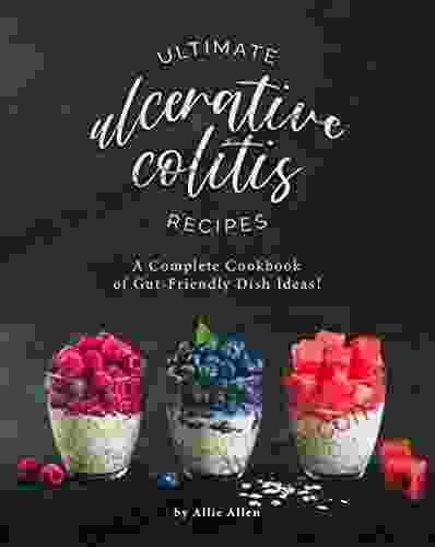 Ultimate Ulcerative Colitis Recipes: A Complete Cookbook of Gut Friendly Dish Ideas