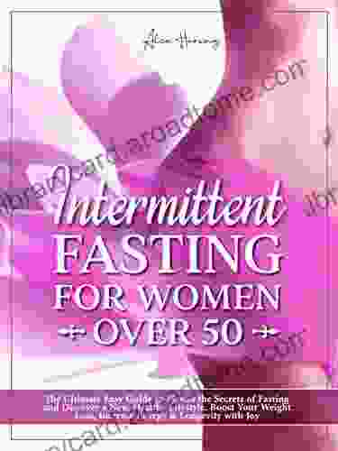 Intermittent Fasting For Women Over 50 : The Ultimate Easy Guide To Master The Secrets Of Fasting And Discover A New Healthy Lifestyle Boost Your Weight Loss Increase Energy Longevity With Joy