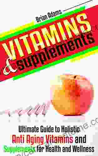 Vitamins And Supplements: Ultimate Guide To Holistic Anti Aging Vitamins And Supplements For Health And Wellness (medicinal Healthy Habits Nutrients Transform Health Antioxidants Feel Great)