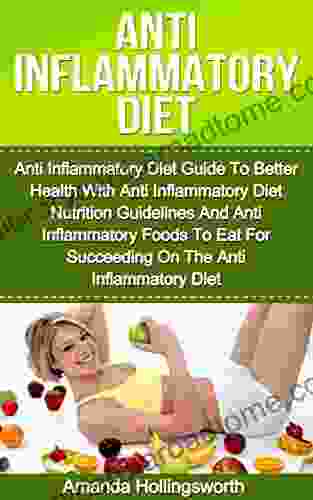 Anti Inflammatory Diet: Anti Inflammatory Diet Guide To Better Health With Anti Inflammatory Diet Nutrition Guidelines And Anti Inflammatory Foods To Eat The Anti Inflammatory Diet (Inflammation)