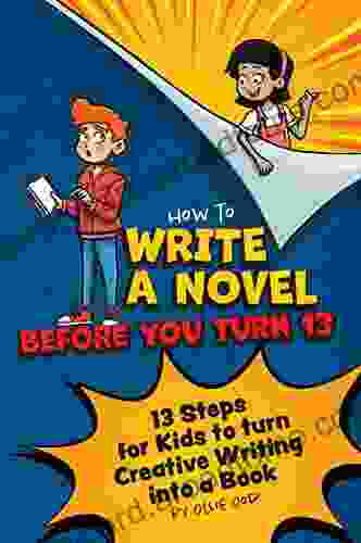 How To Write A Novel Before You Turn 13 : 13 Steps For Kids To Turn Creative Writing Into A