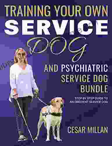 Service Dog: Training Your Own Service Dog And Training Your Own Psychiatric Service Dog 2 In 1 BUNDLE : Step By Step Guide To An Obedient Service Dog