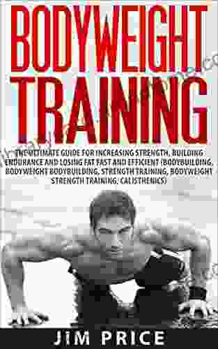 Bodyweight Training:The Ultimate Guide For Increasing Strength Building Endurance And Losing Fat Fast And Efficient (Bodybuilding Bodyweight Bodybuilding Strength Training Bodyweight Strength)