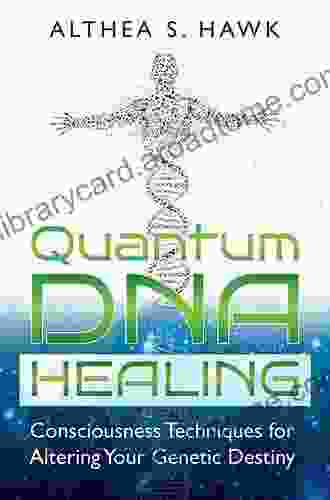 Quantum DNA Healing: Consciousness Techniques For Altering Your Genetic Destiny