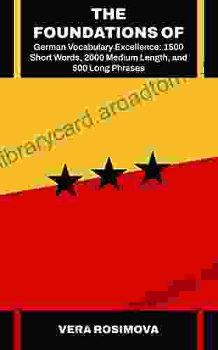 The Foundations Of German Vocabulary Excellence: 1500 Short Words 2000 Medium Length And 500 Long Phrases (Learn Foreign Languages With Strong Vocabulary Foundations 2)