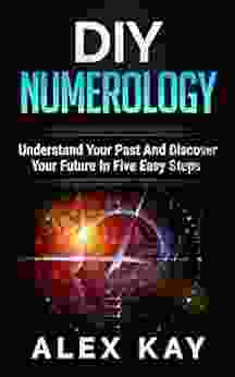 DIY Numerology: Understand Your Past And Discover Your Future In Five Easy Steps