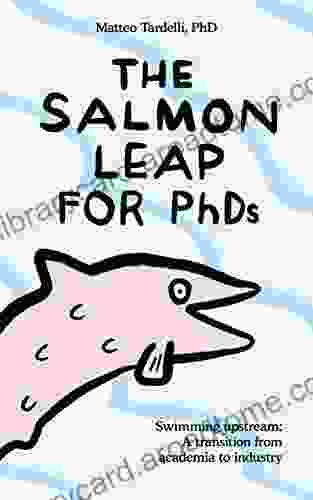 The Salmon Leap For PhDs : Swimming Upstream: A Transition From Academia To Industry