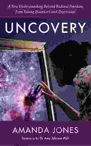 Uncovery: A New Understanding Behind Radical Freedom From Eating Disorders And Depression