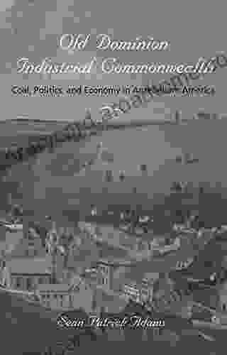 Old Dominion Industrial Commonwealth: Coal Politics And Economy In Antebellum America (Studies In Early American Economy And Society From The Library Company Of Philadelphia)