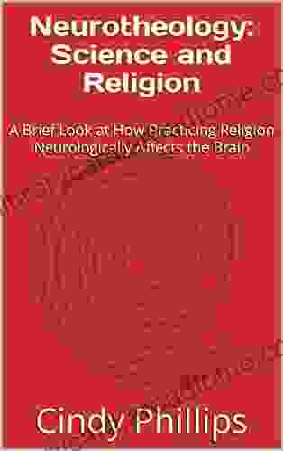 Neurotheology: Science And Religion: A Brief Look At How Practicing Religion Neurologically Affects The Brain