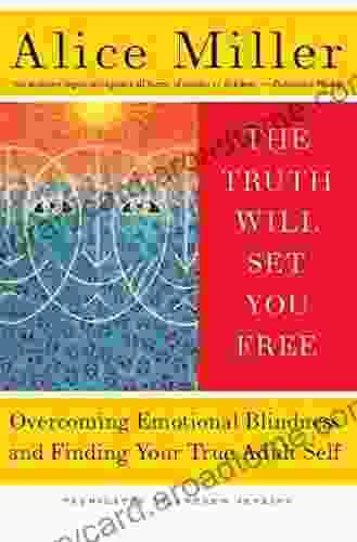 The Truth Will Set You Free: Overcoming Emotional Blindness And Finding Your True Adult Self