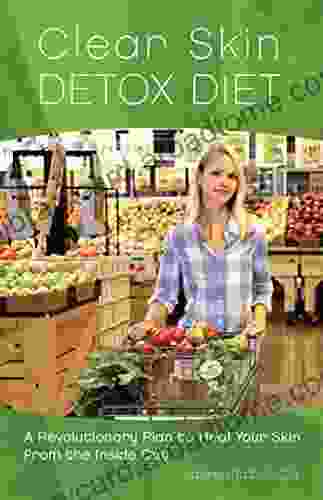 Clear Skin Detox: A Revolutionary Diet To Heal Your Skin From The Inside Out