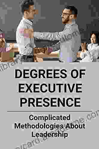 Degrees Of Executive Presence: Complicated Methodologies About Leadership: Strategic Leadership