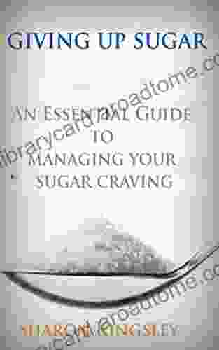 Giving Up Sugar: An Essential Guide To Managing Your Sugar Addiction Cut Cravings and Detox (Health and Wellbeing Diet Exercise Fitness Self Improvement 3)