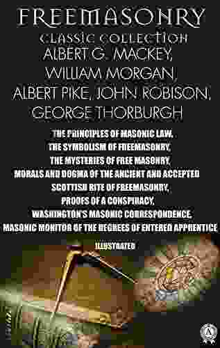 Freemasonry Classic Collection Albert G Mackey William Morgan Albert Pike John Robison George Thorburgh Illustrated: The Principles Of Masonic Washington S Masonic Correspondence