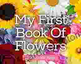 My First Of Flowers: An Easy To Read Picture Guide To 50 Types of Flowers