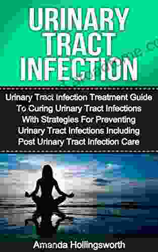 Urinary Tract Infection: Urinary Tract Infection Treatment Guide To Curing Urinary Tract Infections With Strategies For Preventing Urinary Tract Infections To Treatment Of Urinary Tract Infections)