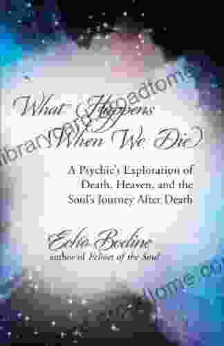 What Happens When We Die: A Psychic s Exploration of Death Heaven and the Soul s Journey After Death